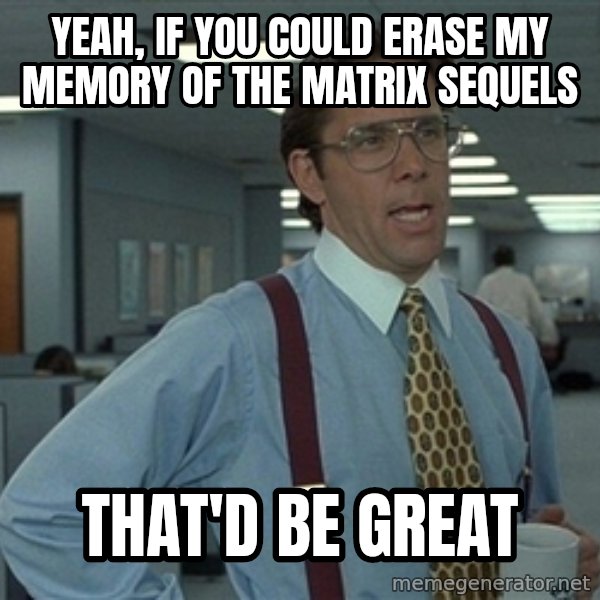Bill Lumbergh meme: yeah, if you could erase my memory of the matrix sequels / that'd be great