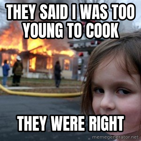 Disaster Girl meme: THEY SAID i WAS TOO YOUNG TO COOK / THEY WERE RIGHT