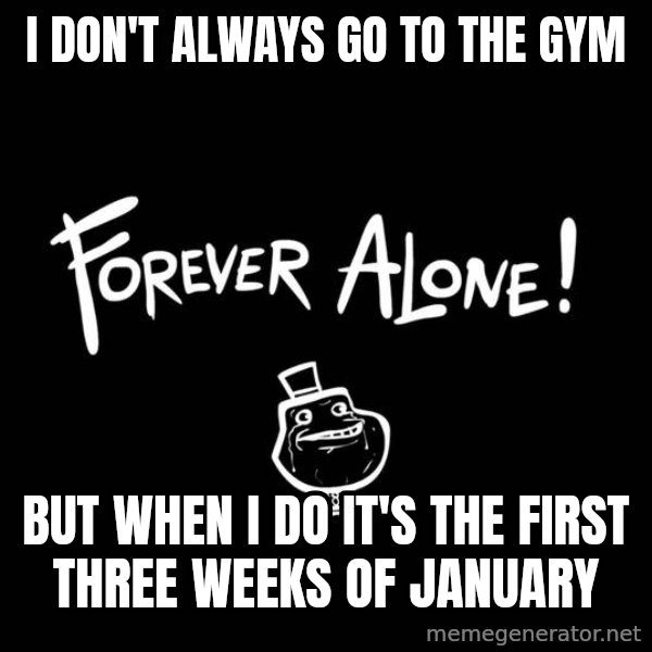 The Most Interesting Man In The World meme: I don't ALWAYS GO TO THE GYM / BUT WHEN I dO IT'S THE FIRST THREE WEEKS OF JANUARY