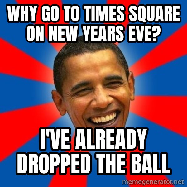 Obama meme: Why go to times square on new years eve? / I've already dropped the ball