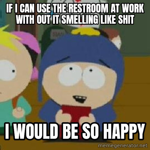 Craig would be so happy meme: if i can use the restroom at work with out it  smelling like shit / I would be so happy
