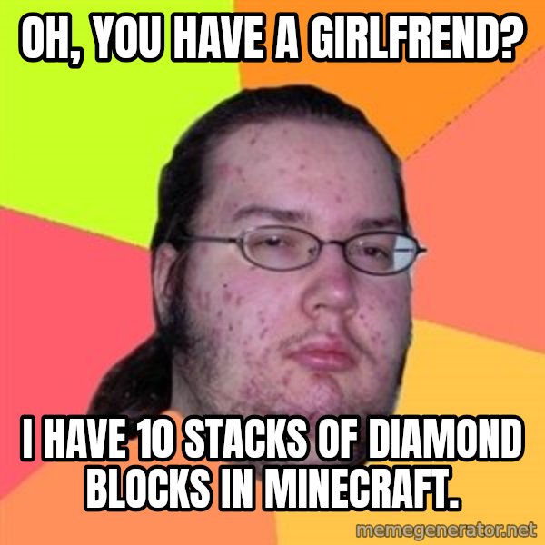 Butthurt Dweller meme: Oh, you have a girlfrend? / i have  10 stacks of diamond blocks in minecraft.