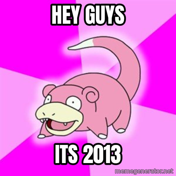 Slowpoke meme: hey guys / its 2013