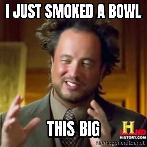 Ancient Aliens meme: I just smoked a bowl / this big