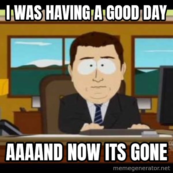 south park aand it's gone meme: i was having a good day / aaaand now its gone