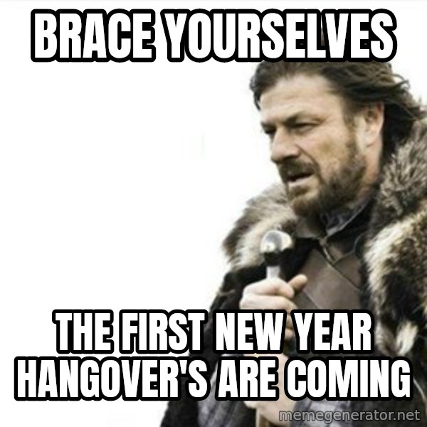 Prepare yourself meme: Brace Yourselves / The First New Year Hangover's are coming