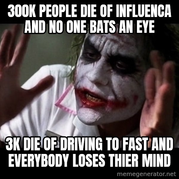 joker mind loss meme: 300k people die of influenca and no one bats an eye / 3k die of driving to fast and everybody loses thier mind