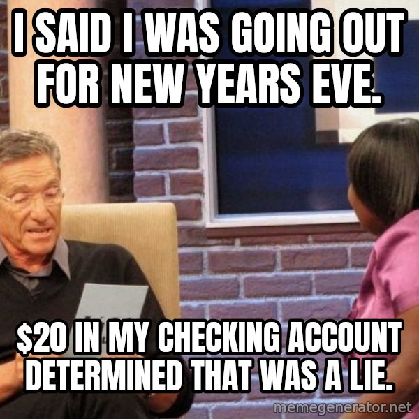 Maury Lie Detector meme: I said i was going out for New Years Eve. / $20 in my checking account determined that was a lie.