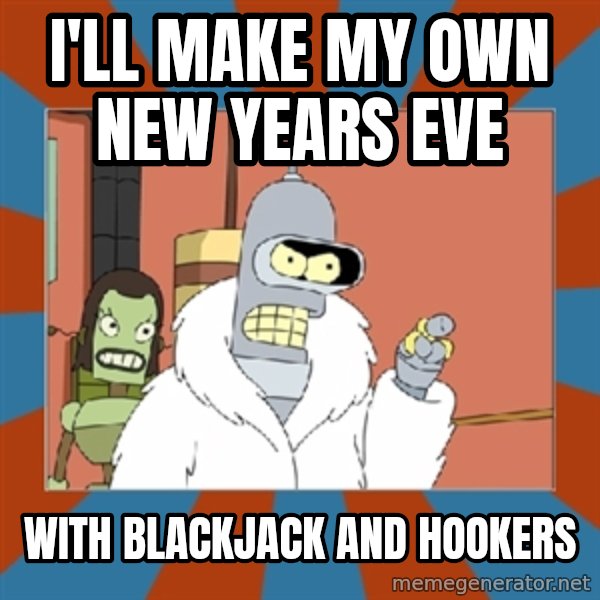 bender blackjack and hookers meme: I'll make my own new years eve / with blackjack and hookers