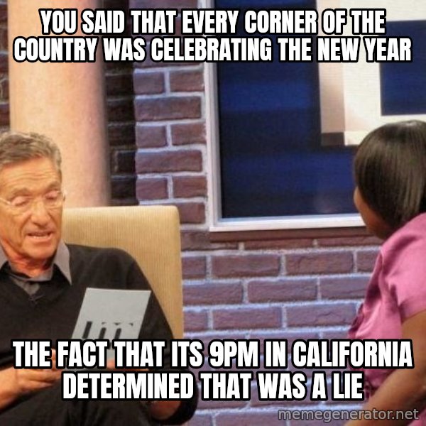 Maury Lie Detector meme: you said that every corner of the country was celebrating the new year / the fact that its 9pm in california determined that was a lie
