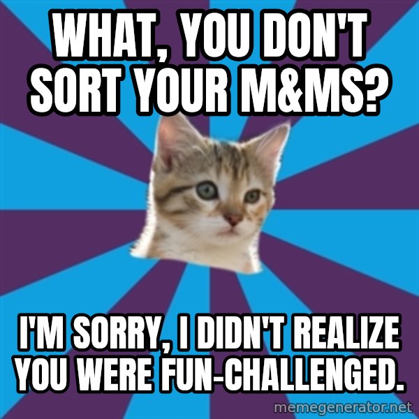Autistic Kitten meme: What, you don't sort your M&Ms? / I'm sorry, I didn't realize you were fun-challenged.