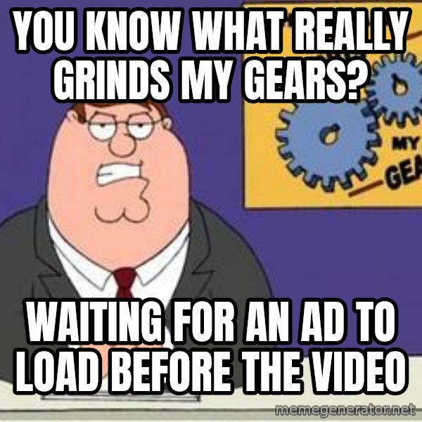 Grinds My Gears Peter Griffin meme: you know what really grinds my gears? / waiting for an ad to load before the video