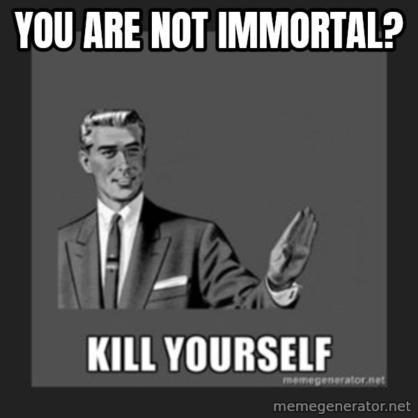 kill yourself guy meme: YOU ARE not IMMORTAl?