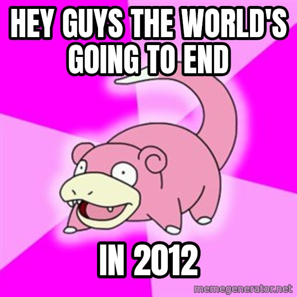 Slowpoke meme: Hey guys the world's going to end / in 2012