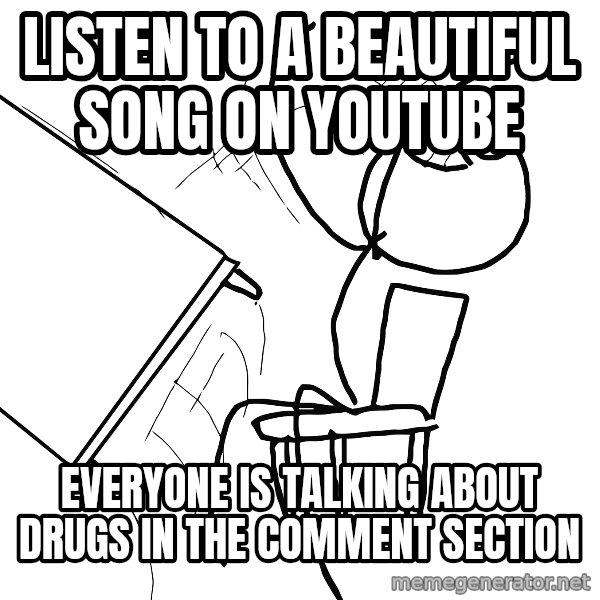 Desk Flip Rage Guy meme: listen to a beautiful song on youtube / everyone is talking about drugs in the comment section
