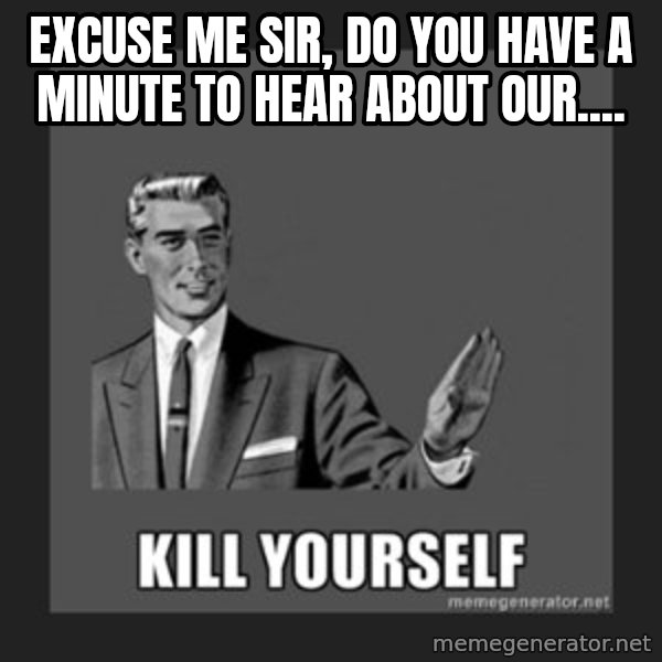 kill yourself guy meme: Excuse me sir, do you have a minute to hear about our....
