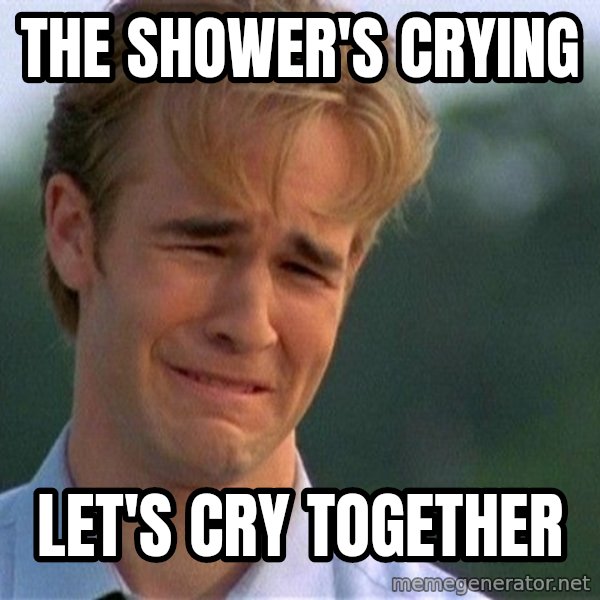 Dawson Crying meme: The shower's crying / Let's cry together
