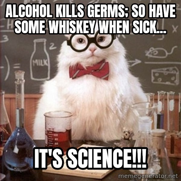 Science Cat meme: Alcohol kills germs; so have some whiskey when sick... / it's science!!!