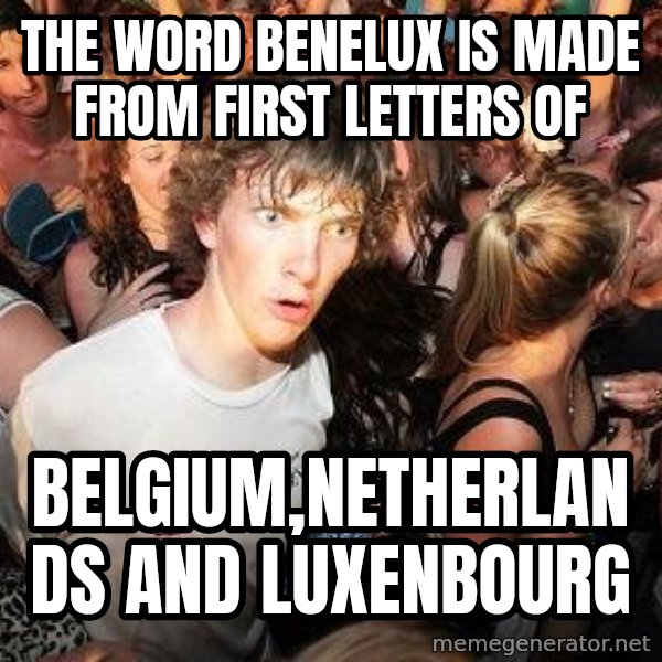Sudden Realization Ralph meme: THe word benelux is made from FIRst letters of / Belgium,Netherlands and Luxenbourg