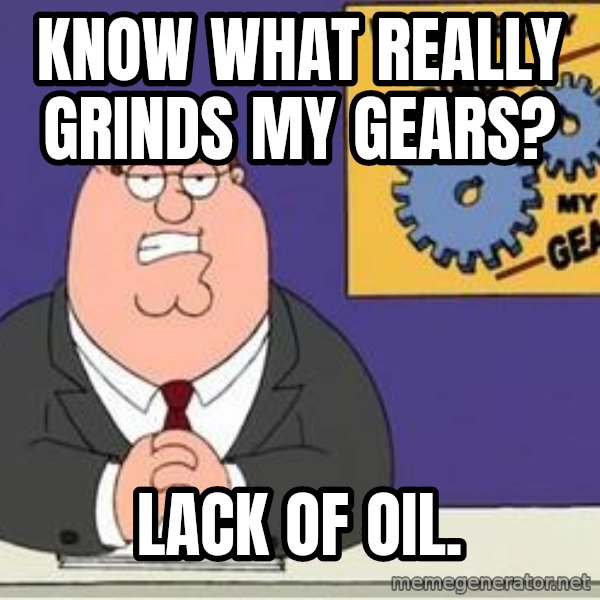 Grinds My Gears Peter Griffin meme: know what really grinds my gears? / lack of oil.