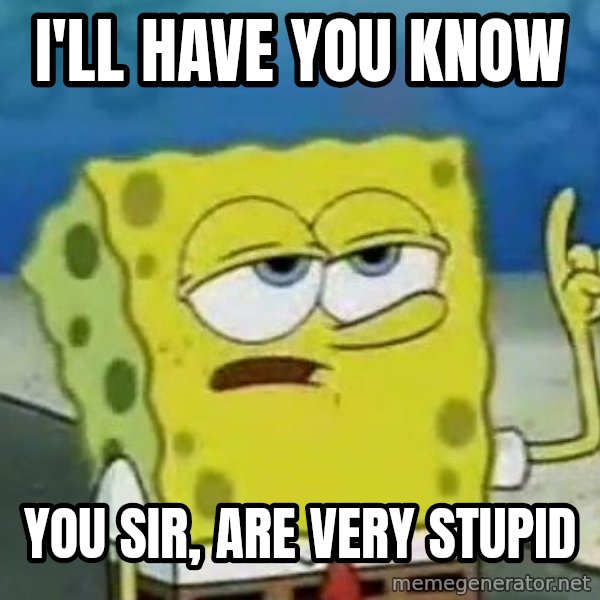 Tough Spongebob meme: i'll have you know / you sir, are very stupid