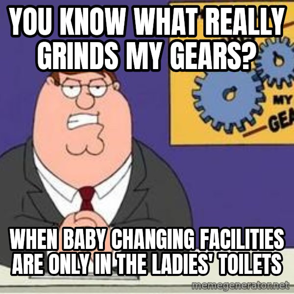 Grinds My Gears Peter Griffin meme: You know what really grinds my gears? / When baby changing facilities are only in the ladies' toilets