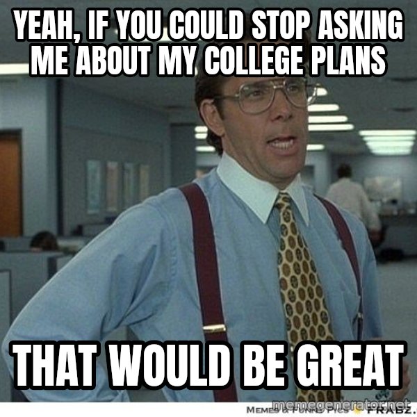 Yeah If You Could Just meme: yeah, if you could stop asking me about my college plans / that would be great