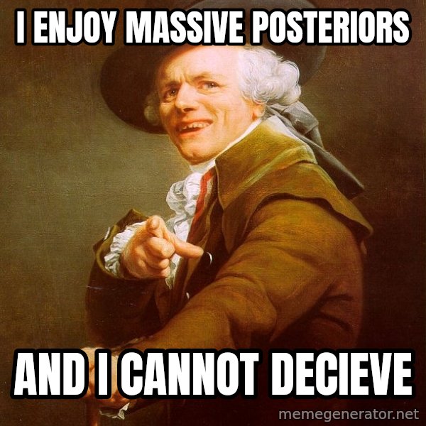 Joseph Ducreux meme: I enjoy massive posteriors / and I cannot decieve