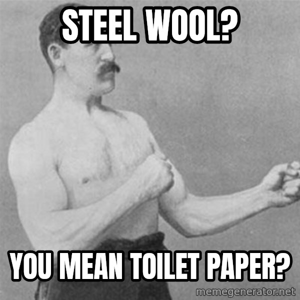 overly manlyman meme: steel wool? / you mean toilet paper?