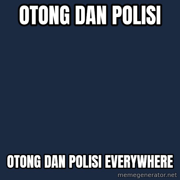 X, X Everywhere  meme: Otong dan polisi / otong dan polisi everywhere