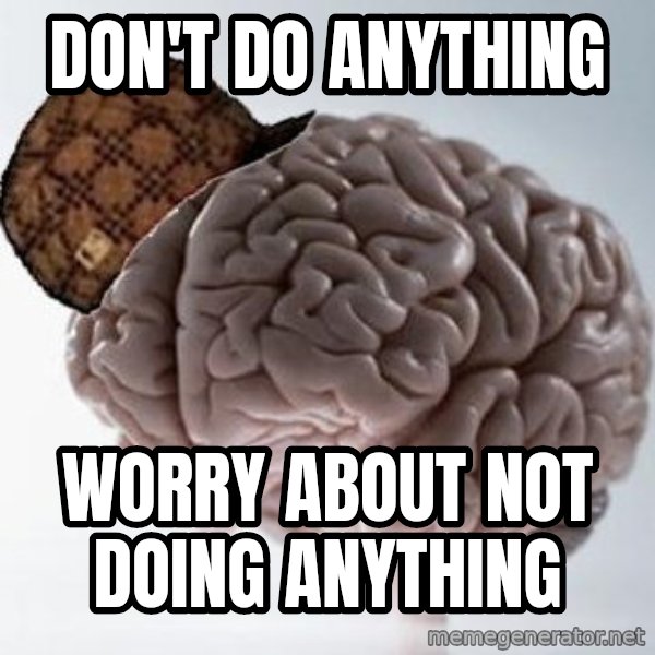 Scumbag Brain meme: DON'T DO ANYTHING / WORRY ABOUT NOT DOING ANYTHING
