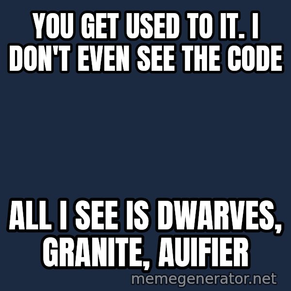 Matrix Cypher meme: You get used to it. I don't even see the code / all i see is dwarves, granite, auifier