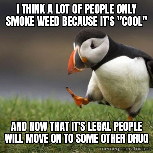 Unpopular Opinion Puffin meme: I think a lot of people only smoke weed because it's "cool" / and now that it's legal people will move on to some other drug