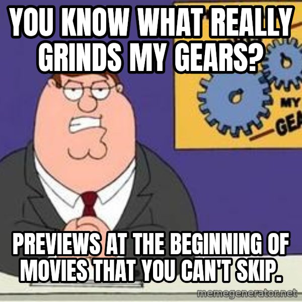 Grinds My Gears Peter Griffin meme: you know what really grinds my gears? / previews at the beginning of movies that you can't skip.
