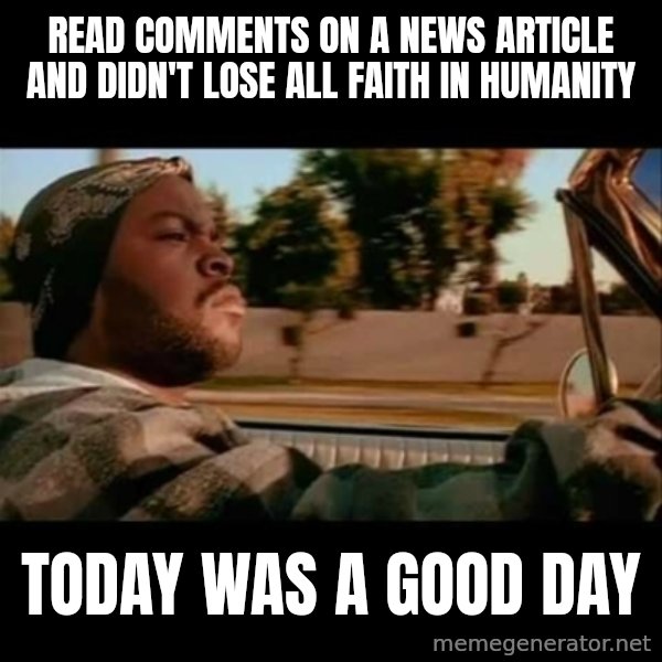 Ice Cube- Today was a Good day meme: read comments on a news article and didn't lose all faith in humanity / today was a good day