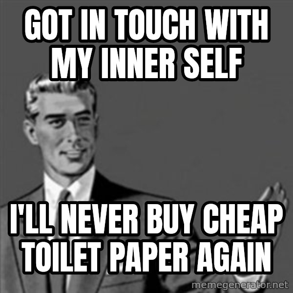 Correction Guy meme: Got in touch with my inner self / i'll never buy cheap toilet paper again