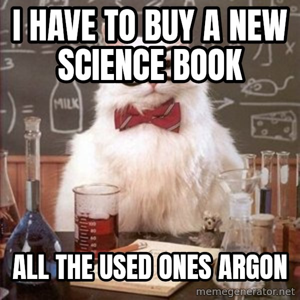 Chemistry Cat meme: I have to buy a new science book / all the used ones argon