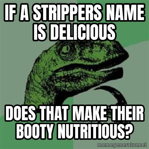 Philosoraptor meme: IF A STRIPPERS NAME IS DELICIOUS / DOES THAT MAKE THEIR BOOTY NUTRITIOUS?
