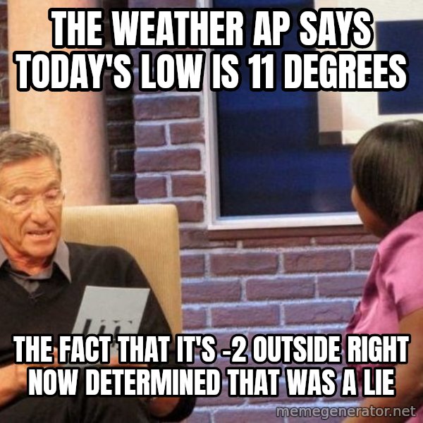 Maury Lie Detector meme: The weather ap says today's low is 11 degrees / the fact that it's -2 outside right now determined that was a lie