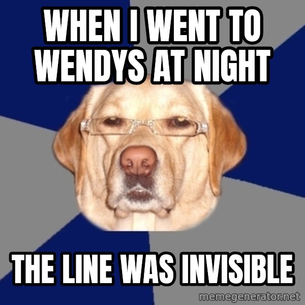 Racist Dog meme: when i went to wendys at night / the line was invisible
