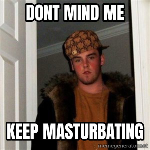 Scumbag Steve meme: Dont Mind ME / Keep Masturbating
