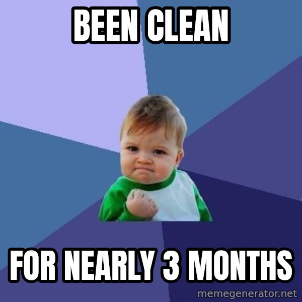 Success Kid meme: been clean / for nearly 3 months