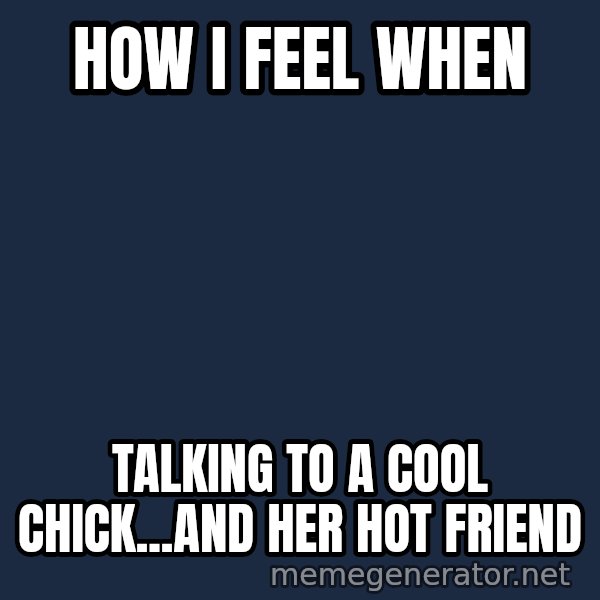 Indiana Jones Knight meme: How I feel when / talking to a cool chick...and her hot friend