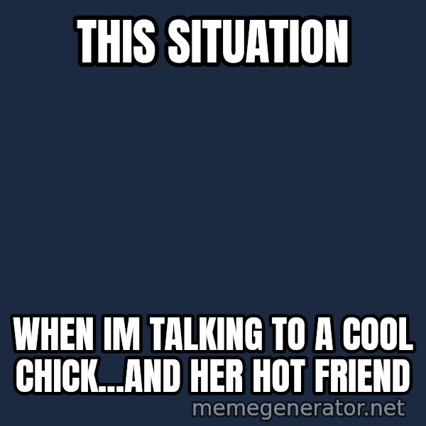Indiana Jones Knight meme: this situation / when im talking to a cool chick...and her hot friend