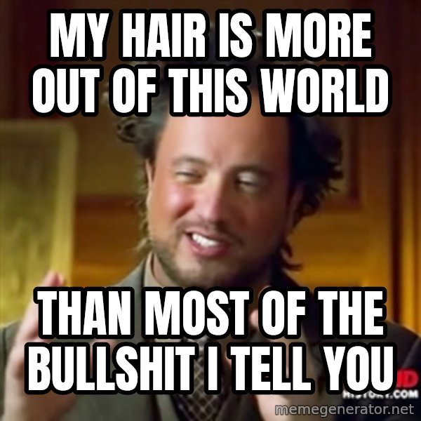 ancient alien guy meme: my hair is more out of this world / than most of the bullshit i tell you