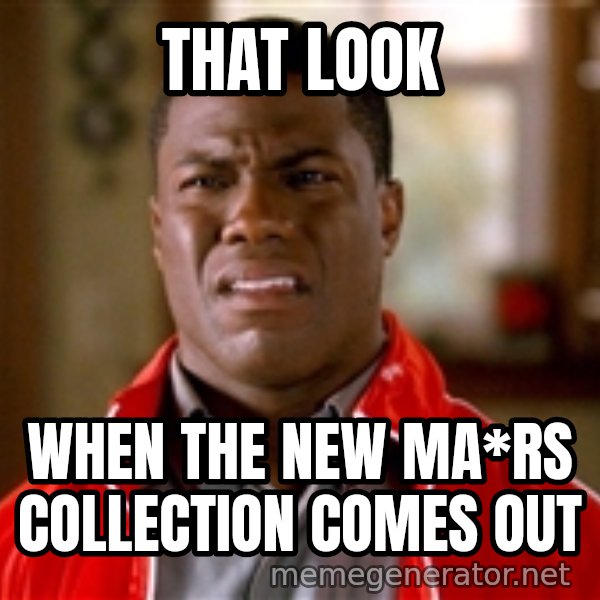 Kevin hart too meme: That look / When the new Ma*rs collection comes out