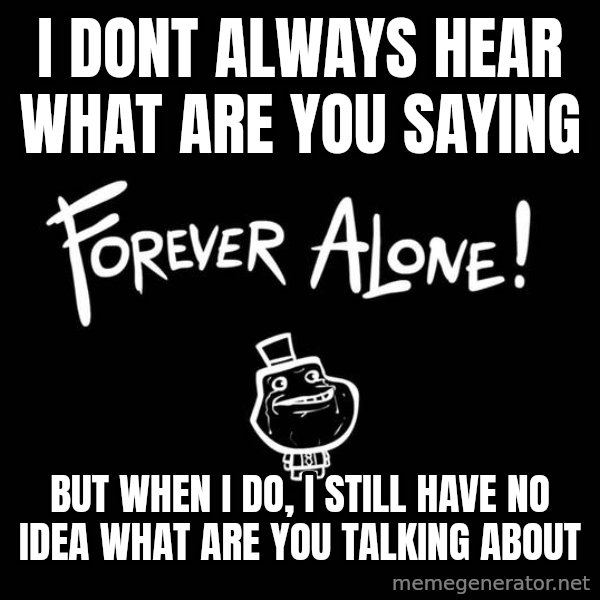 The Most Interesting Man In The World meme: i dont always hear what are you saying / but when i do, i still have no idea what are you talking about