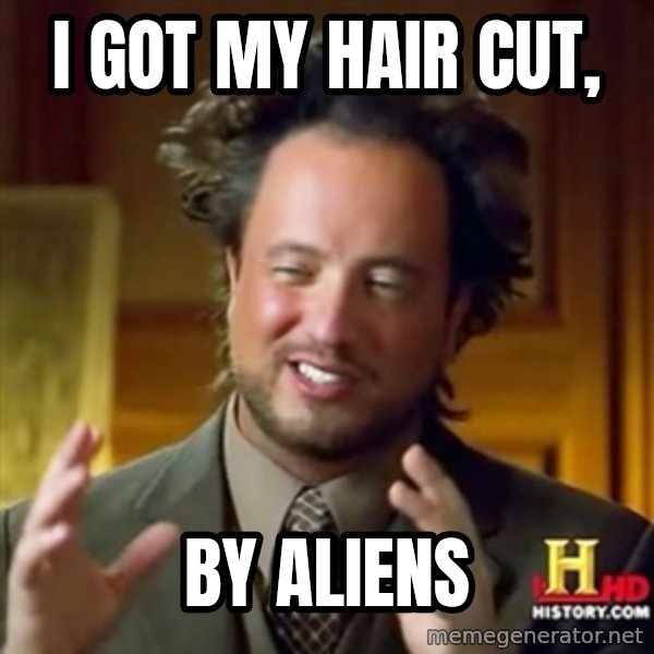 Ancient Aliens meme: i got my hair cut, / by aliens
