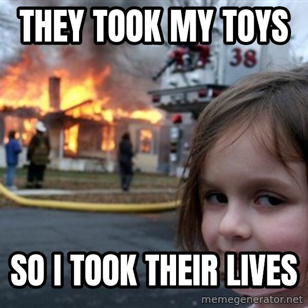 Disaster Girl meme: they took my toys / so i took their lives