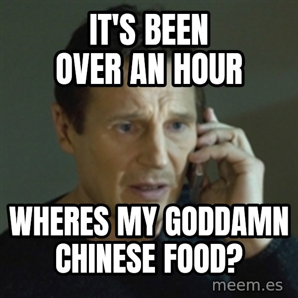 Liam Neeson (Taken) (2) meme: iT'S BEEN OVER AN HOUR / WHERES MY GODDAMN CHINESE FOOD?